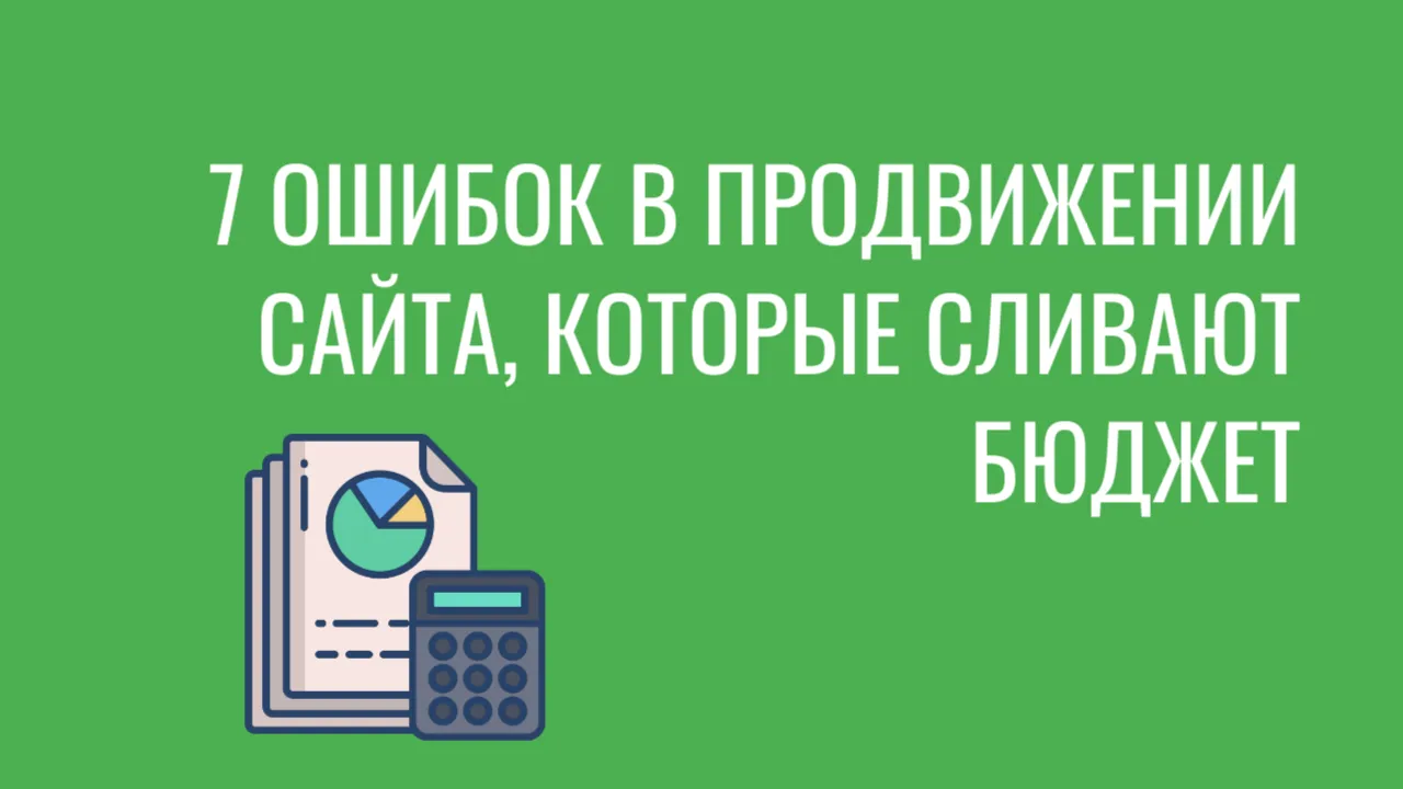7 ошибок в продвижении сайта, которые сливают бюджет